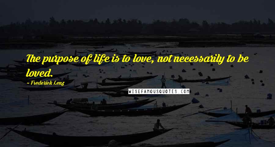 Frederick Lenz Quotes: The purpose of life is to love, not necessarily to be loved.