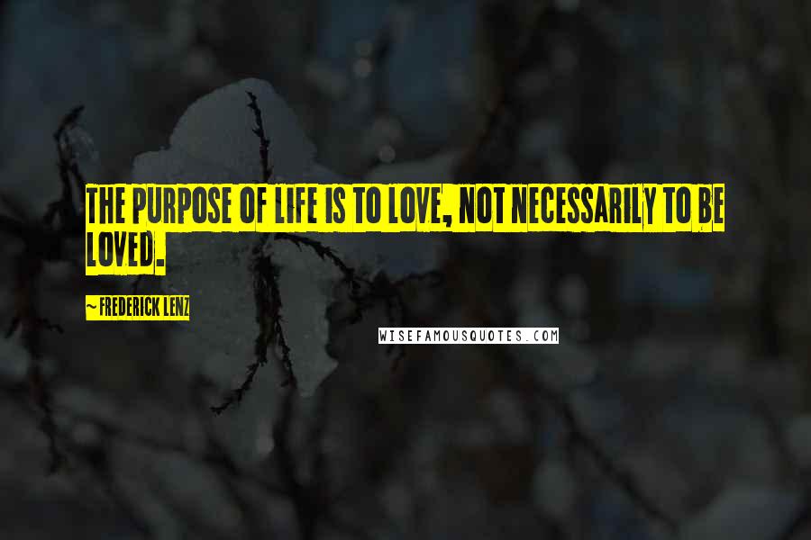 Frederick Lenz Quotes: The purpose of life is to love, not necessarily to be loved.