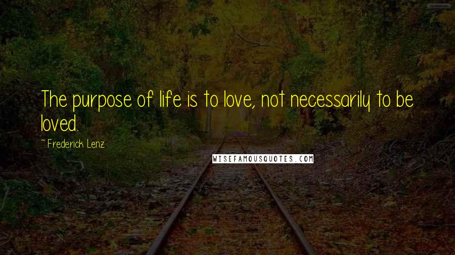 Frederick Lenz Quotes: The purpose of life is to love, not necessarily to be loved.