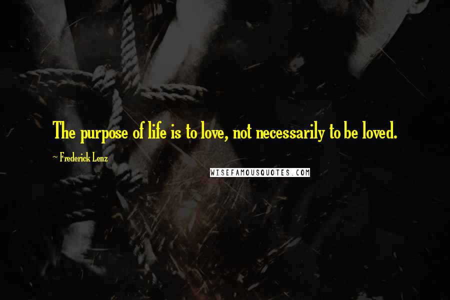 Frederick Lenz Quotes: The purpose of life is to love, not necessarily to be loved.