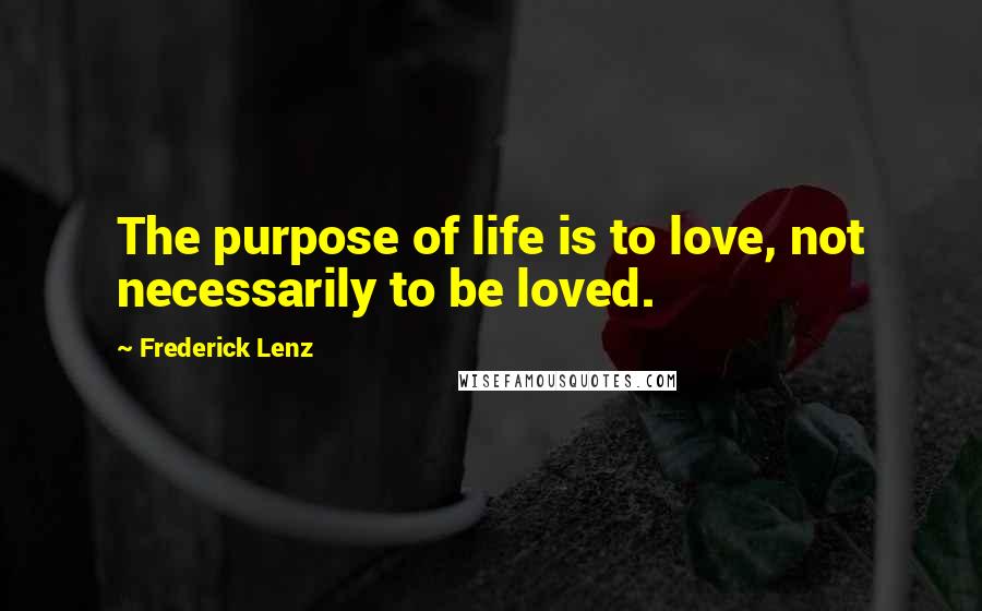 Frederick Lenz Quotes: The purpose of life is to love, not necessarily to be loved.