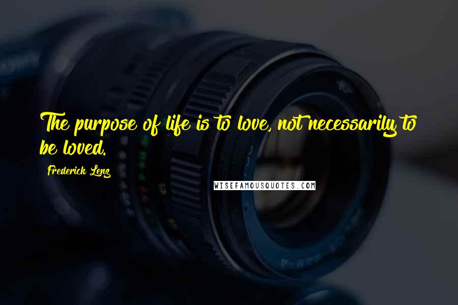 Frederick Lenz Quotes: The purpose of life is to love, not necessarily to be loved.