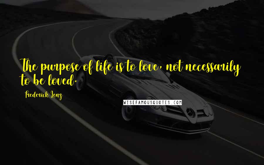 Frederick Lenz Quotes: The purpose of life is to love, not necessarily to be loved.