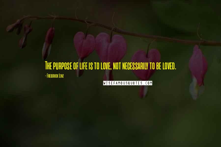 Frederick Lenz Quotes: The purpose of life is to love, not necessarily to be loved.