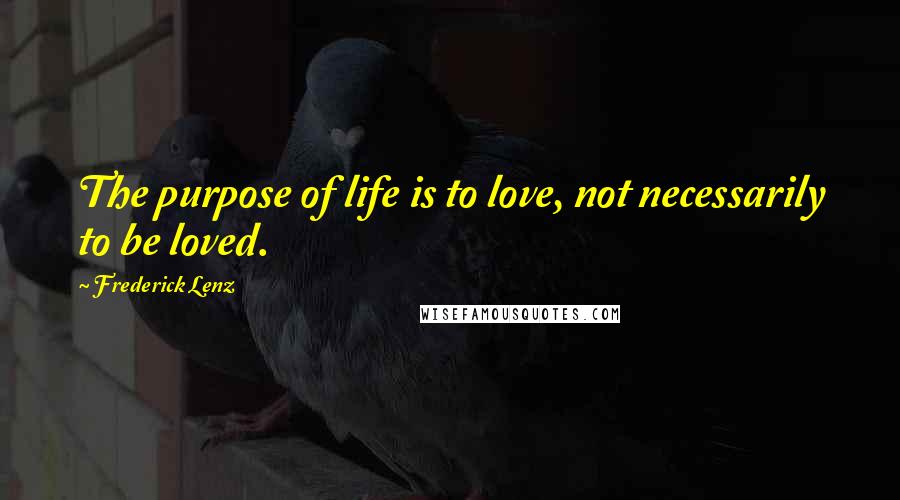 Frederick Lenz Quotes: The purpose of life is to love, not necessarily to be loved.