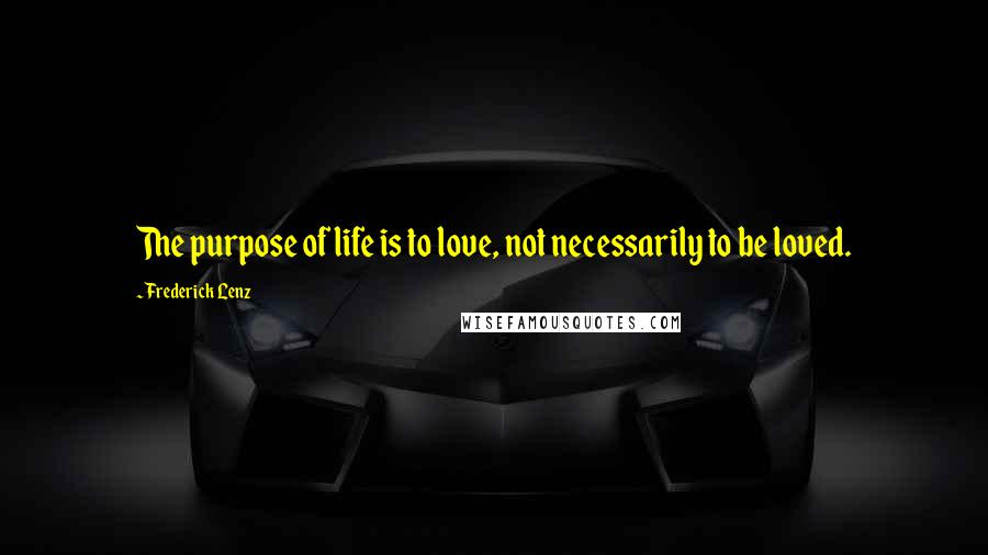 Frederick Lenz Quotes: The purpose of life is to love, not necessarily to be loved.