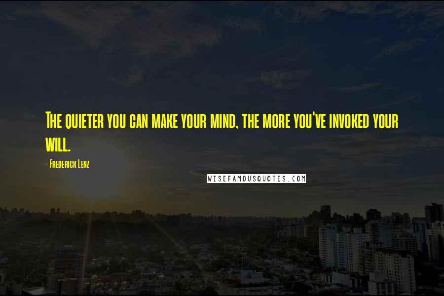 Frederick Lenz Quotes: The quieter you can make your mind, the more you've invoked your will.