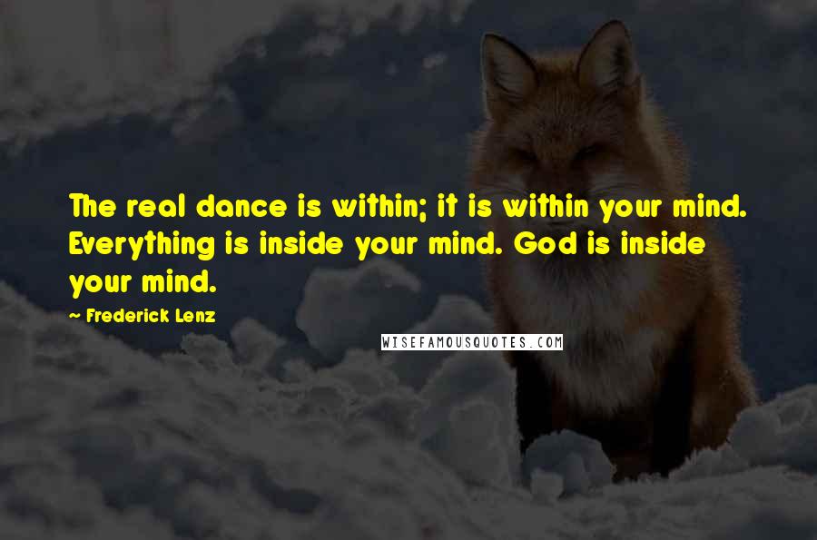 Frederick Lenz Quotes: The real dance is within; it is within your mind. Everything is inside your mind. God is inside your mind.