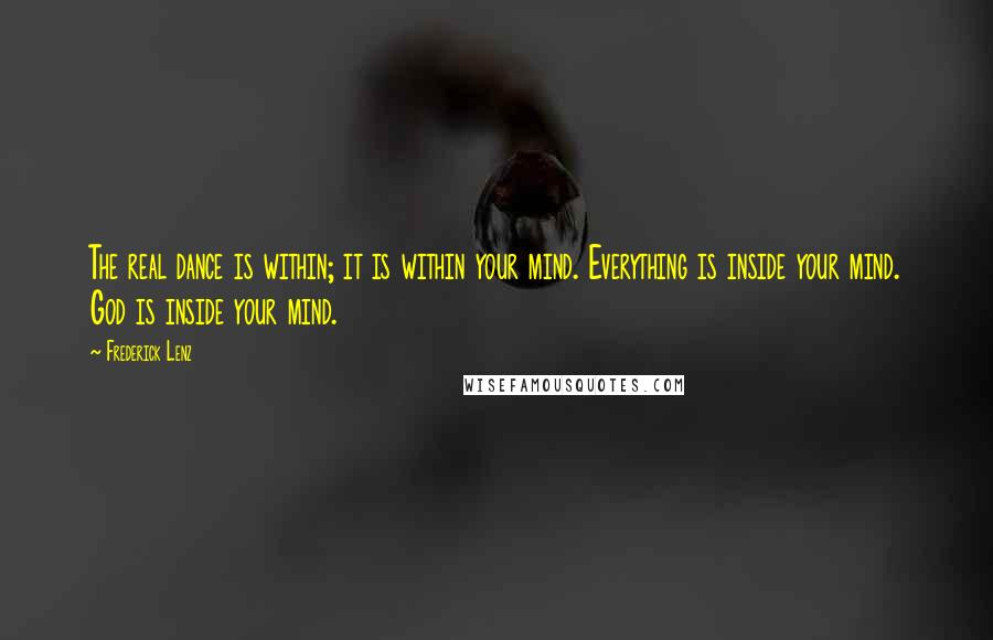 Frederick Lenz Quotes: The real dance is within; it is within your mind. Everything is inside your mind. God is inside your mind.