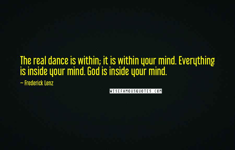 Frederick Lenz Quotes: The real dance is within; it is within your mind. Everything is inside your mind. God is inside your mind.