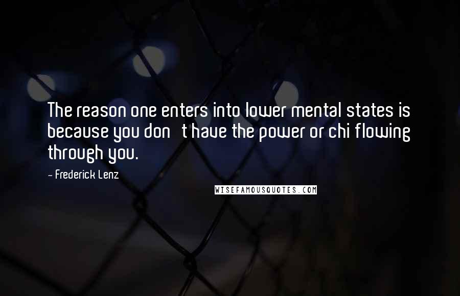 Frederick Lenz Quotes: The reason one enters into lower mental states is because you don't have the power or chi flowing through you.