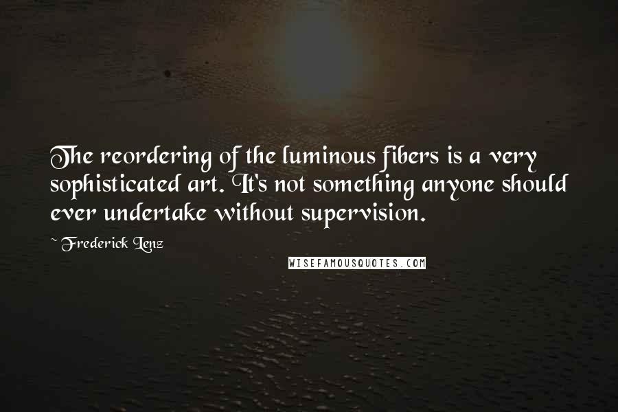 Frederick Lenz Quotes: The reordering of the luminous fibers is a very sophisticated art. It's not something anyone should ever undertake without supervision.
