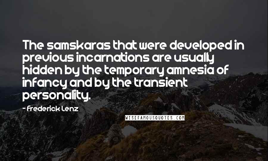 Frederick Lenz Quotes: The samskaras that were developed in previous incarnations are usually hidden by the temporary amnesia of infancy and by the transient personality.