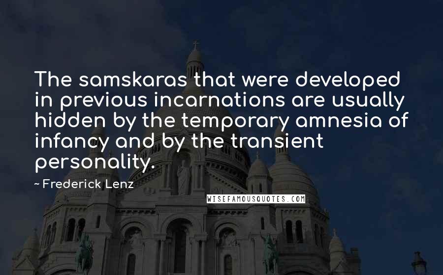 Frederick Lenz Quotes: The samskaras that were developed in previous incarnations are usually hidden by the temporary amnesia of infancy and by the transient personality.