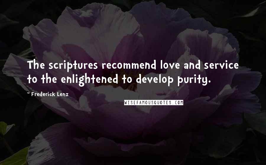 Frederick Lenz Quotes: The scriptures recommend love and service to the enlightened to develop purity.