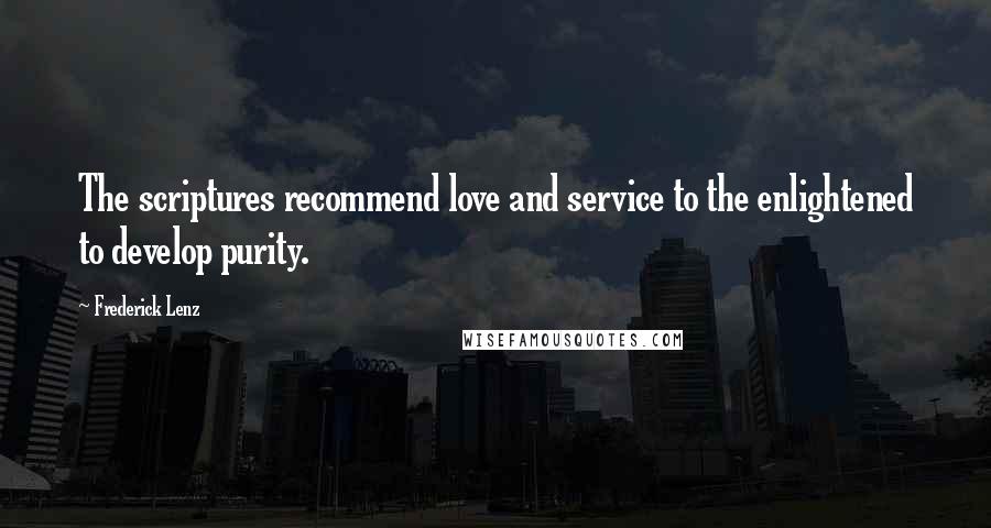 Frederick Lenz Quotes: The scriptures recommend love and service to the enlightened to develop purity.