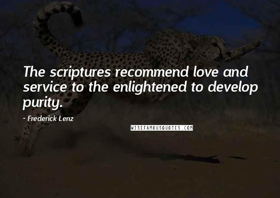 Frederick Lenz Quotes: The scriptures recommend love and service to the enlightened to develop purity.