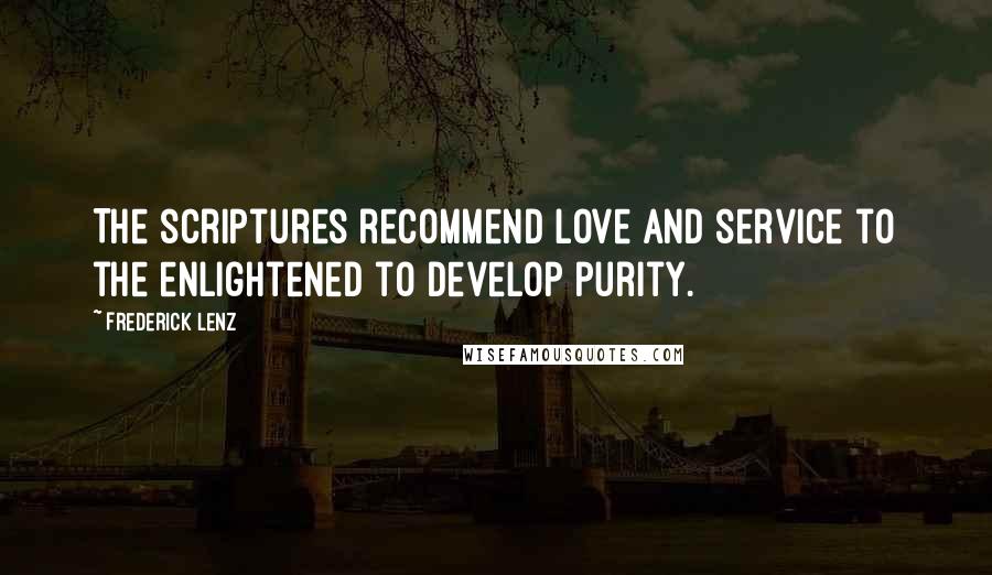 Frederick Lenz Quotes: The scriptures recommend love and service to the enlightened to develop purity.