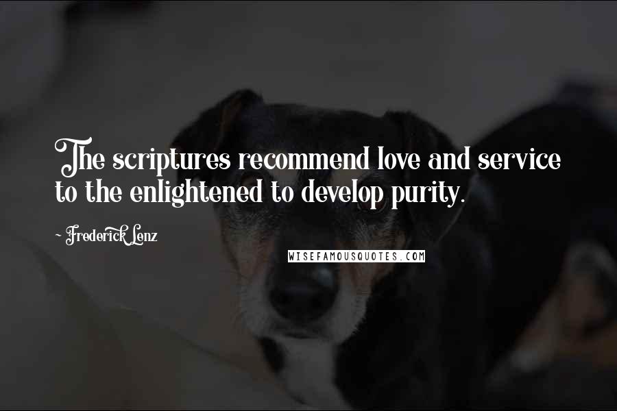 Frederick Lenz Quotes: The scriptures recommend love and service to the enlightened to develop purity.