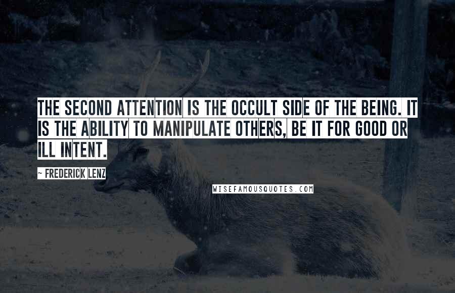 Frederick Lenz Quotes: The second attention is the occult side of the being. It is the ability to manipulate others, be it for good or ill intent.