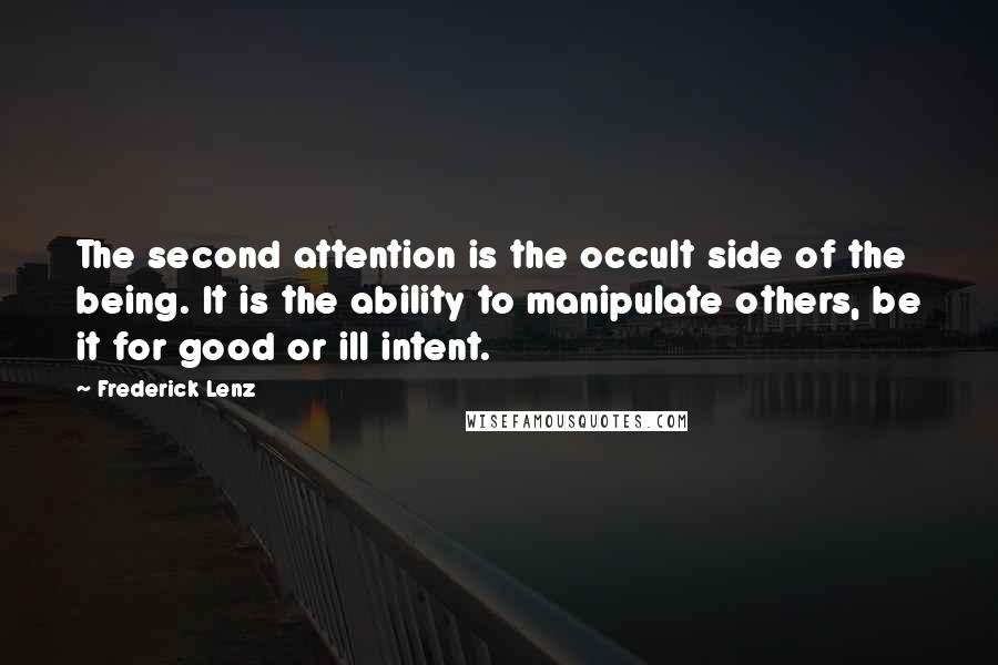 Frederick Lenz Quotes: The second attention is the occult side of the being. It is the ability to manipulate others, be it for good or ill intent.