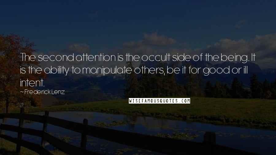 Frederick Lenz Quotes: The second attention is the occult side of the being. It is the ability to manipulate others, be it for good or ill intent.