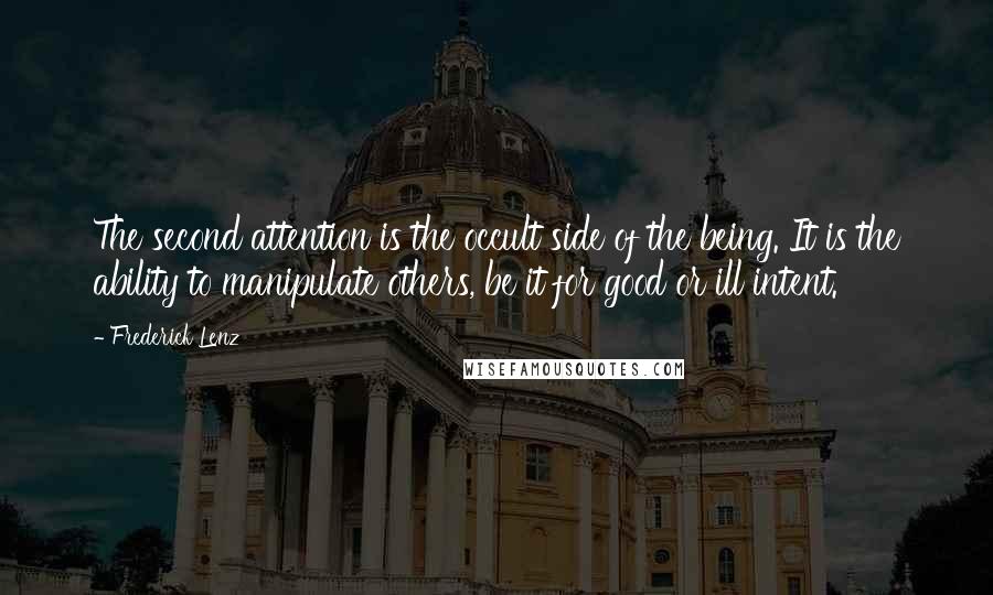 Frederick Lenz Quotes: The second attention is the occult side of the being. It is the ability to manipulate others, be it for good or ill intent.