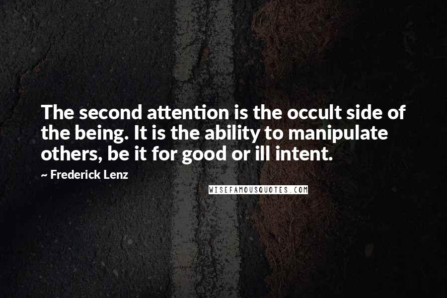 Frederick Lenz Quotes: The second attention is the occult side of the being. It is the ability to manipulate others, be it for good or ill intent.