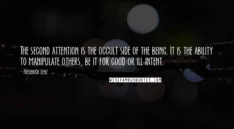 Frederick Lenz Quotes: The second attention is the occult side of the being. It is the ability to manipulate others, be it for good or ill intent.