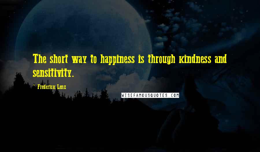 Frederick Lenz Quotes: The short way to happiness is through kindness and sensitivity.