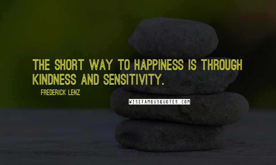 Frederick Lenz Quotes: The short way to happiness is through kindness and sensitivity.