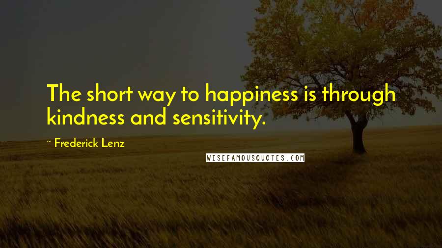 Frederick Lenz Quotes: The short way to happiness is through kindness and sensitivity.