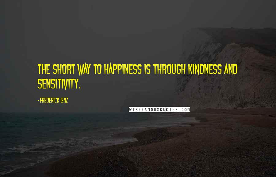 Frederick Lenz Quotes: The short way to happiness is through kindness and sensitivity.