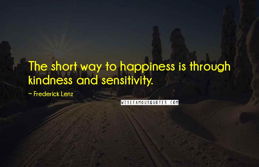 Frederick Lenz Quotes: The short way to happiness is through kindness and sensitivity.