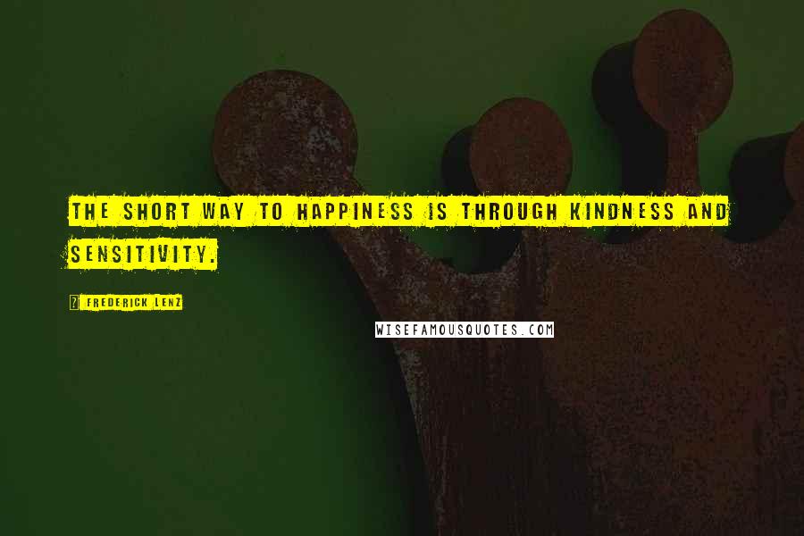 Frederick Lenz Quotes: The short way to happiness is through kindness and sensitivity.