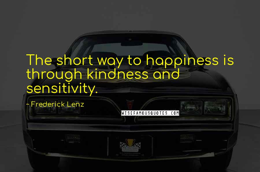 Frederick Lenz Quotes: The short way to happiness is through kindness and sensitivity.