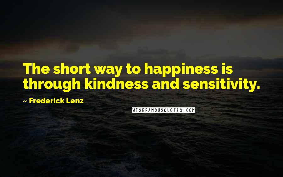 Frederick Lenz Quotes: The short way to happiness is through kindness and sensitivity.