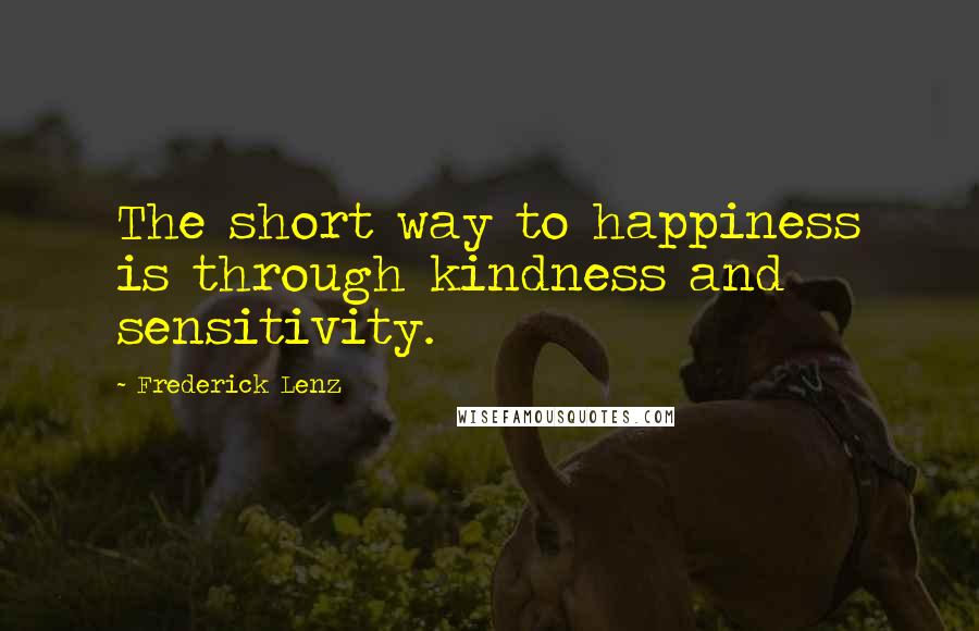 Frederick Lenz Quotes: The short way to happiness is through kindness and sensitivity.