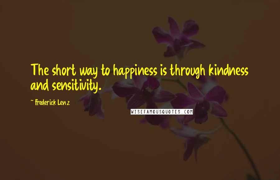 Frederick Lenz Quotes: The short way to happiness is through kindness and sensitivity.