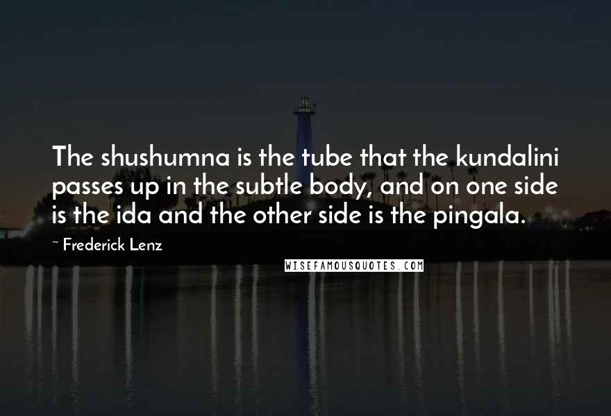 Frederick Lenz Quotes: The shushumna is the tube that the kundalini passes up in the subtle body, and on one side is the ida and the other side is the pingala.