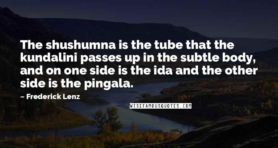 Frederick Lenz Quotes: The shushumna is the tube that the kundalini passes up in the subtle body, and on one side is the ida and the other side is the pingala.