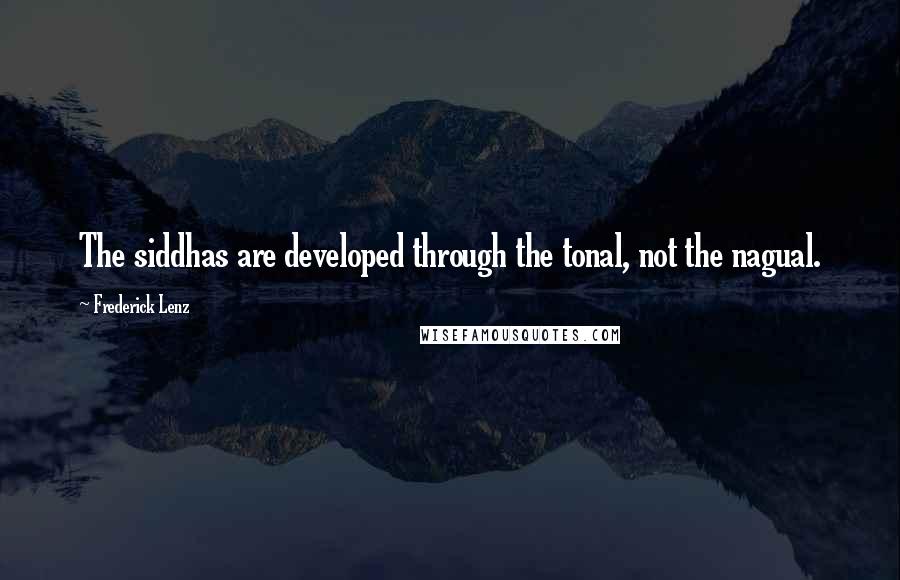 Frederick Lenz Quotes: The siddhas are developed through the tonal, not the nagual.