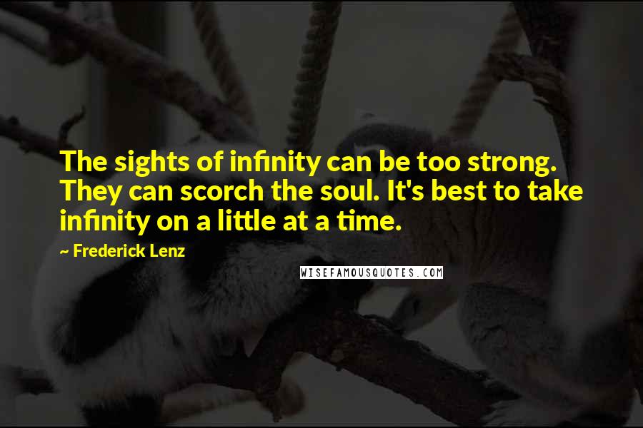 Frederick Lenz Quotes: The sights of infinity can be too strong. They can scorch the soul. It's best to take infinity on a little at a time.