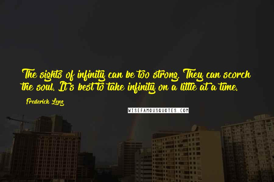 Frederick Lenz Quotes: The sights of infinity can be too strong. They can scorch the soul. It's best to take infinity on a little at a time.