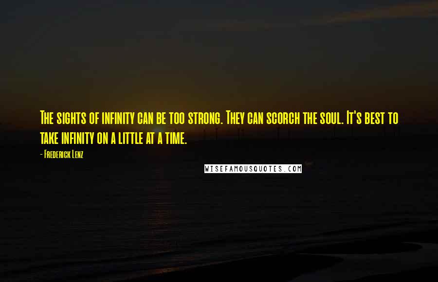 Frederick Lenz Quotes: The sights of infinity can be too strong. They can scorch the soul. It's best to take infinity on a little at a time.