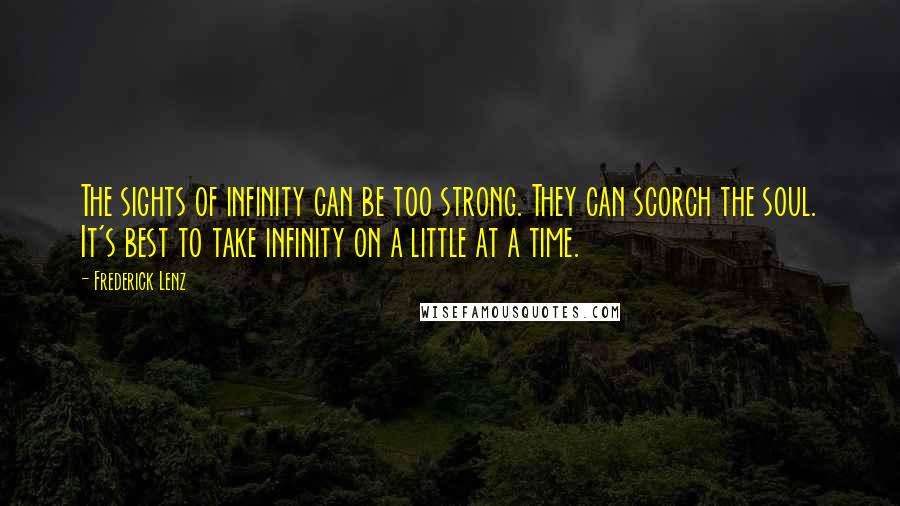 Frederick Lenz Quotes: The sights of infinity can be too strong. They can scorch the soul. It's best to take infinity on a little at a time.