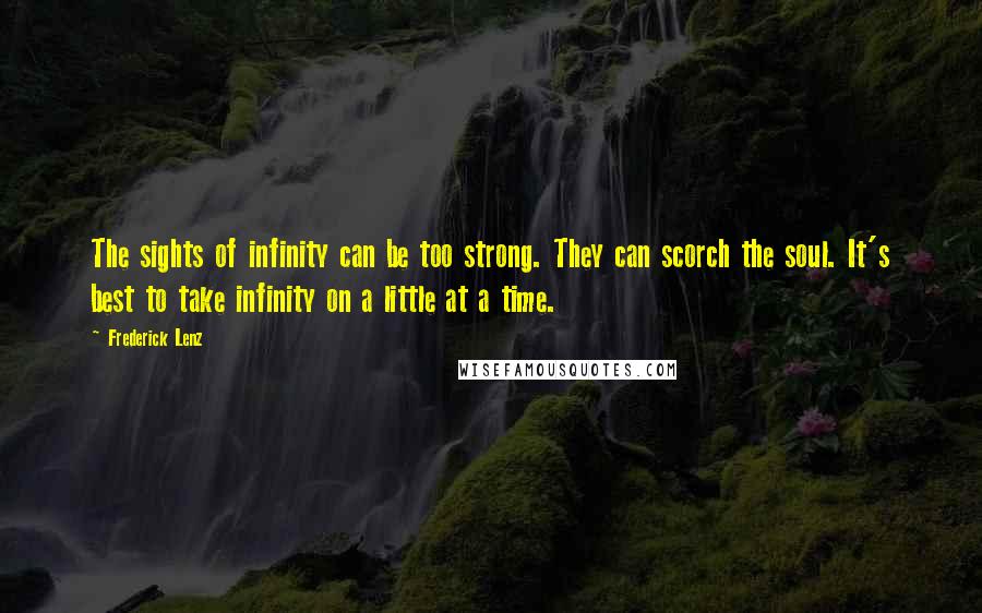 Frederick Lenz Quotes: The sights of infinity can be too strong. They can scorch the soul. It's best to take infinity on a little at a time.