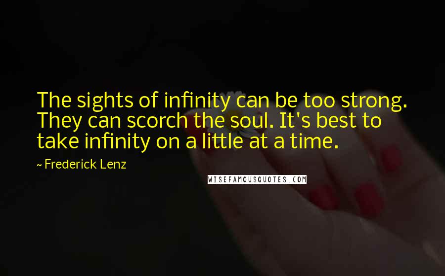 Frederick Lenz Quotes: The sights of infinity can be too strong. They can scorch the soul. It's best to take infinity on a little at a time.