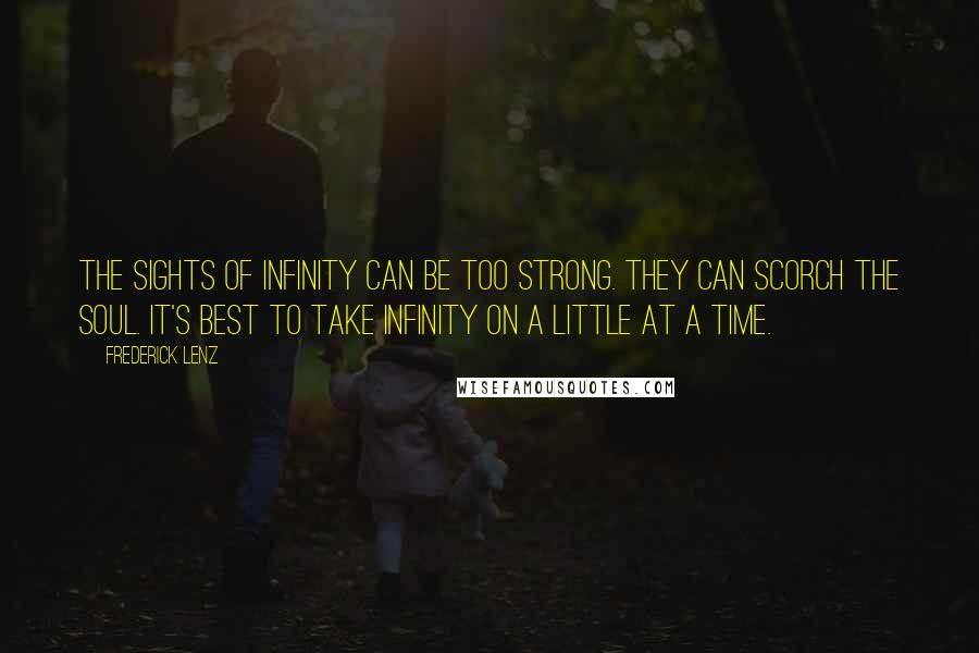 Frederick Lenz Quotes: The sights of infinity can be too strong. They can scorch the soul. It's best to take infinity on a little at a time.