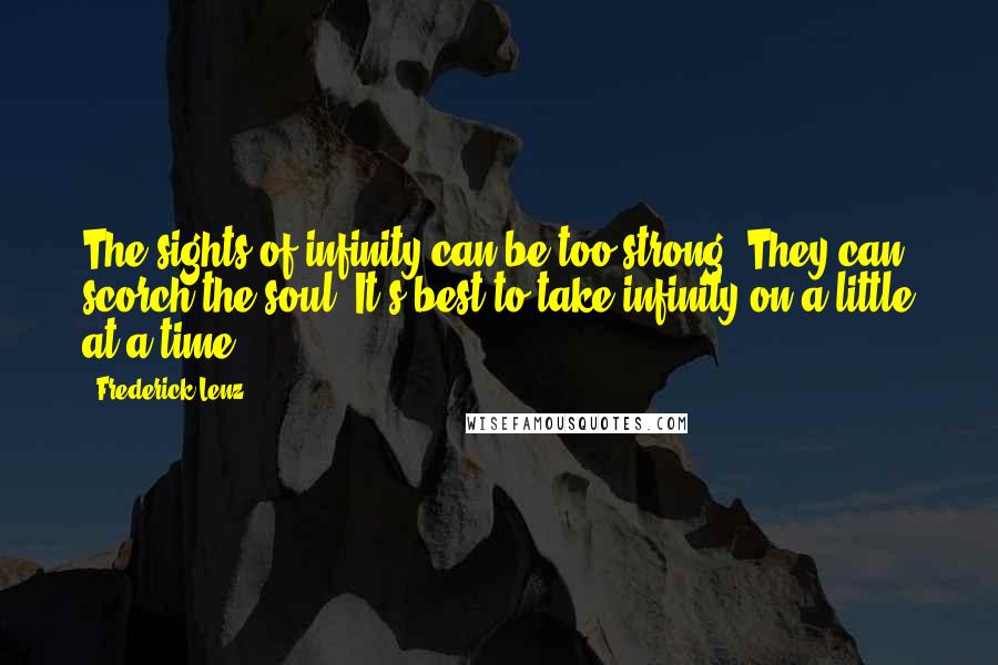 Frederick Lenz Quotes: The sights of infinity can be too strong. They can scorch the soul. It's best to take infinity on a little at a time.